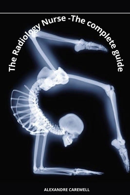 The Radiology Nurse - The complete Guide by Carewell, Alexandre