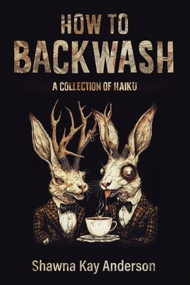 How to Backwash: A Collection of Haiku by Anderson, Shawna Kay