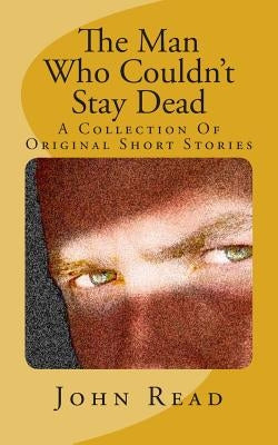 The Man Who Couldn't Stay Dead: A Collection Of Original Short Stories by Read, John