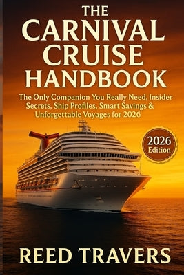 The Carnival Cruise Handbook: The Only Companion You Really Need, Insider Secrets, Ship Profiles, Smart Savings & Unforgettable Voyages for 2026 by Travers, Reed