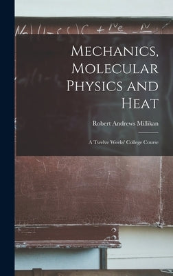 Mechanics, Molecular Physics and Heat: A Twelve Weeks' College Course by Millikan, Robert Andrews