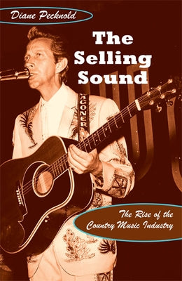 The Selling Sound: The Rise of the Country Music Industry by Pecknold, Diane