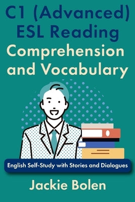 C1 (Advanced) ESL Reading Comprehension and Vocabulary: English Self-Study with Stories and Dialogues by Bolen, Jackie