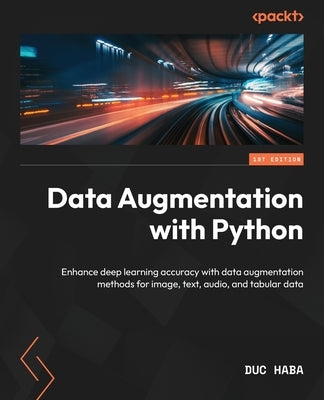 Data Augmentation with Python: Enhance deep learning accuracy with data augmentation methods for image, text, audio, and tabular data by Haba, Duc