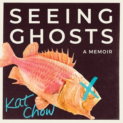 Seeing Ghosts: A Memoir by Chow, Kat