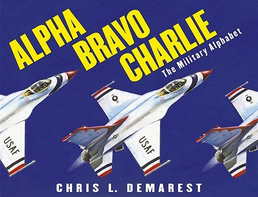 Alpha Bravo Charlie: The Military Alphabet by Demarest, Chris L.