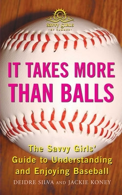 It Takes More Than Balls: The Savvy Girls' Guide to Understanding and Enjoying Baseball by Silva, Diedre