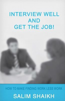 Interview Well And Get The Job!: How To Make Finding Work Less Work! by Shaikh, Salim