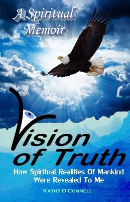Vision Of Truth: How Spiritual Realities Of Mankind Were Revealed To Me by O'Connell, Kathy a.