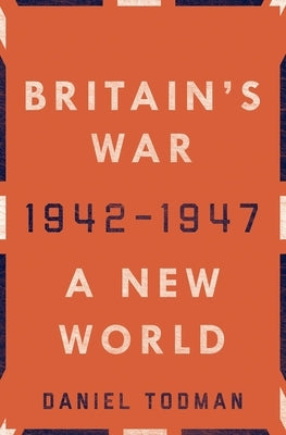 Britain's War: A New World, 1942-1947 by Todman, Daniel