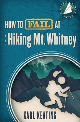 How to Fail at Hiking Mt. Whitney by Keating, Karl