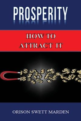 Prosperity: How to Attract It by Orison Swett Marden (Abundance, Wealth, Money): Law of Attraction by Marden, Orison Swett