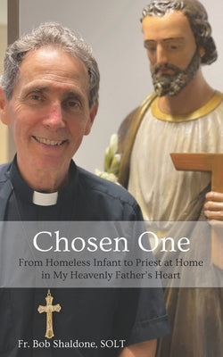 Chosen One: From Homeless Infant to Priest at Home in My Heavenly Father's Heart by Shaldone Solt, Bob
