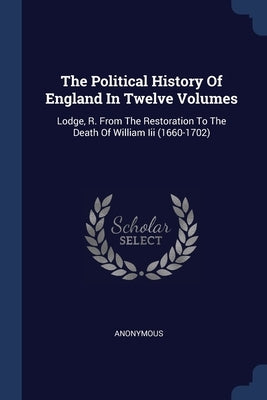 The Political History Of England In Twelve Volumes: Lodge, R. From The Restoration To The Death Of William Iii (1660-1702) by Anonymous