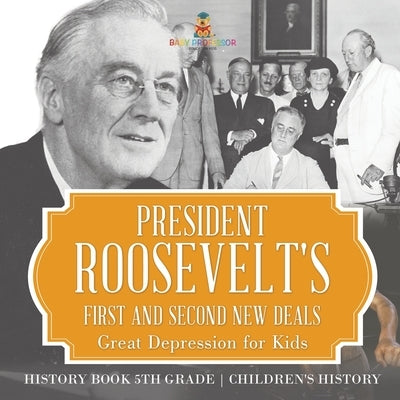 President Roosevelt's First and Second New Deals - Great Depression for Kids - History Book 5th Grade Children's History by Baby Professor