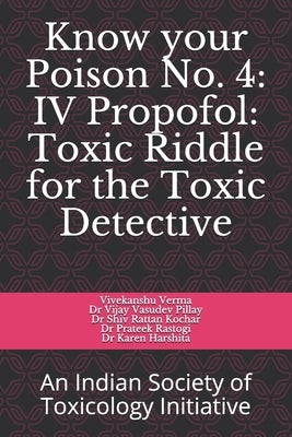 Know your Poison No. 4: IV Propofol: Toxic Riddle for the Toxic Detective: An Indian Society of Toxicology Initiative by Pillay, Vijay Vasudev
