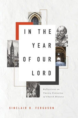 In the Year of Our Lord: Reflections on Twenty Centuries of Church History by Ferguson, Sinclair B.