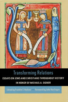 Transforming Relations: Essays on Jews and Christians Throughout History in Honor of Michael A. Signer by Harkins, Franklin