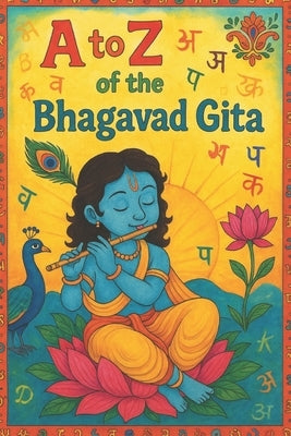 A to Z of the Bhagavad Gita: Bhagavad Gita by Writes, Krishna