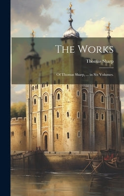 The Works: Of Thomas Sharp, ... in Six Volumes. by Sharp, Thomas