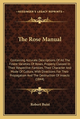 The Rose Manual: Containing Accurate Descriptions Of All The Finest Varieties Of Roses, Properly Classed In Their Respective Families, by Buist, Robert