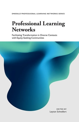 Professional Learning Networks: Facilitating Transformation in Diverse Contexts with Equity-Seeking Communities by Schnellert, Leyton