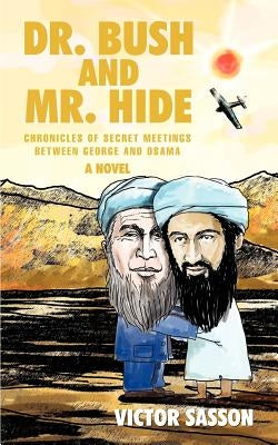 Dr. Bush and Mr. Hide: Chronicles of Secret Meetings between George and Osama by Sasson, Victor