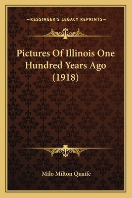 Pictures Of Illinois One Hundred Years Ago (1918) by Quaife, Milo Milton