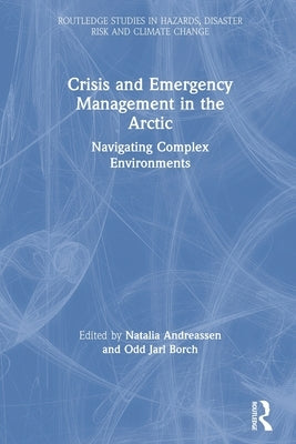 Crisis and Emergency Management in the Arctic: Navigating Complex Environments by Andreassen, Natalia