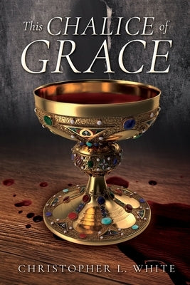 This Chalice of Grace by White, Christopher L.