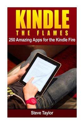 Kindle The Flames: 250 Amazing Apps for the Kindle Fire HD by Taylor, Steve