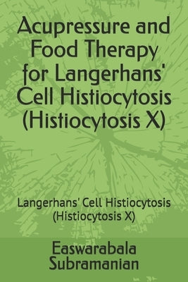 Acupressure and Food Therapy for Langerhans' Cell Histiocytosis (Histiocytosis X): Langerhans' Cell Histiocytosis (Histiocytosis X) by Subramanian, Easwarabala