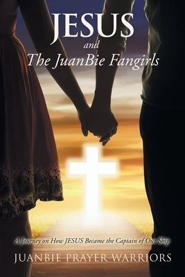 Jesus and the Juanbie Fangirls: A Journey on How Jesus Became the Captain of Our Ship by Juanbie Prayer Warriors