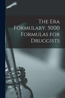 The Era Formulary. 5000 Formulas for Druggists by Anonymous