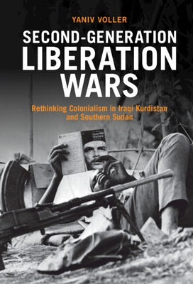 Second-Generation Liberation Wars: Rethinking Colonialism in Iraqi Kurdistan and Southern Sudan by Voller, Yaniv