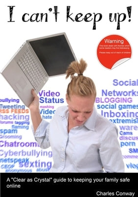 I Can't Keep Up! A 'Clear as Crystal' guide to keeping your family safe online by Conway, Charles