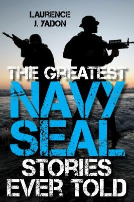 The Greatest Navy SEAL Stories Ever Told by Yadon, Laurence J.