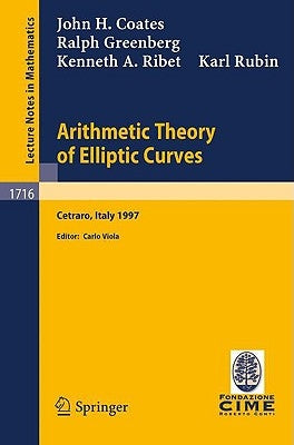 Arithmetic Theory of Elliptic Curves: Lectures Given at the 3rd Session of the Centro Internazionale Matematico Estivo (C.I.M.E.)Held in Cetaro, Italy by Coates, J.