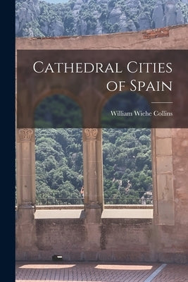 Cathedral Cities of Spain by Collins, William Wiehe 1862-