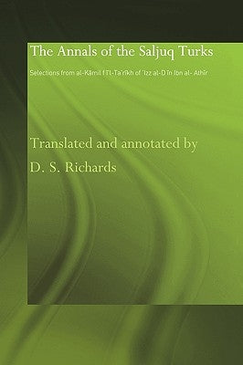 The Annals of the Saljuq Turks: Selections from Al-Kamil Fi'l-Ta'rikh of Ibn Al-Athir by Richards, D. S.