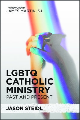 LGBTQ Catholic Ministry: Past and Present by Steidl, Jason