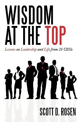 Wisdom at the Top: Lessons on Leadership and Life from 35 Ceos by Rosen, Scott D.
