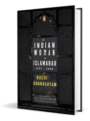 An Indian Woman in Islamabad: 1997-2000 by Ghanashyam, Ruchi