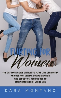Flirting for Women: The Ultimate Guide on How to Flirt Like Cleopatra and Use Non-Verbal Communication and Seduction Techniques to Start D by Montano, Dara
