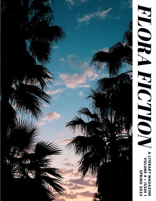 Flora Fiction Literary Magazine Spring 2023: Volume 4 Issue 1 by Ashe, Flora