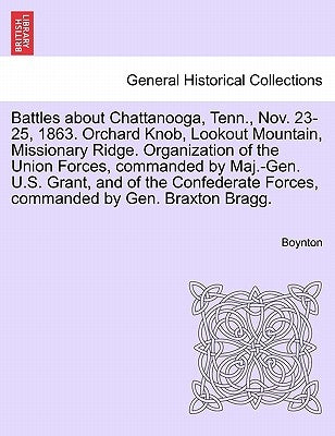 Battles about Chattanooga, Tenn., Nov. 23-25, 1863. Orchard Knob, Lookout Mountain, Missionary Ridge. Organization of the Union Forces, Commanded by M by Boynton, Bruce Ed.