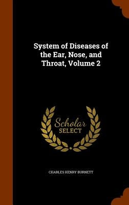 System of Diseases of the Ear, Nose, and Throat, Volume 2 by Burnett, Charles Henry