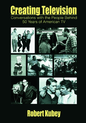 Creating Television: Conversations With the People Behind 50 Years of American TV by Kubey, Robert