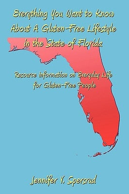 Everything You Want to Know About A Gluten-Free Lifestyle in the State of Florida: Resource Information on Everyday Life for Gluten-Free People by Spersrud, Jennifer V.