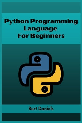 Python Programming Language for Beginners: Learn Python from Scratch and Kickstart Your Programming Journey (2023 Crash Course) by Daniels, Bert
